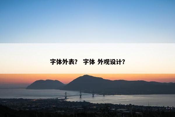 字体外表？ 字体 外观设计？