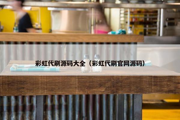 彩虹代刷源码大全（彩虹代刷官网源码）