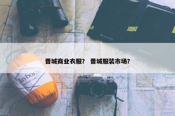 晋城商业衣服？ 晋城服装市场？