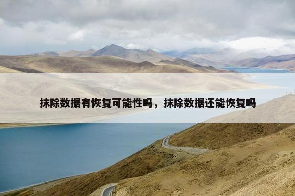抹除数据有恢复可能性吗，抹除数据还能恢复吗