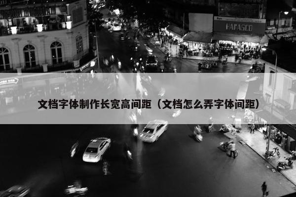 文档字体制作长宽高间距（文档怎么弄字体间距）