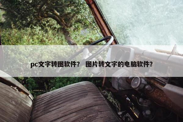 pc文字转图软件？ 图片转文字的电脑软件？