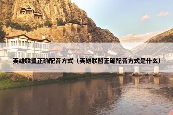 英雄联盟正确配音方式（英雄联盟正确配音方式是什么）