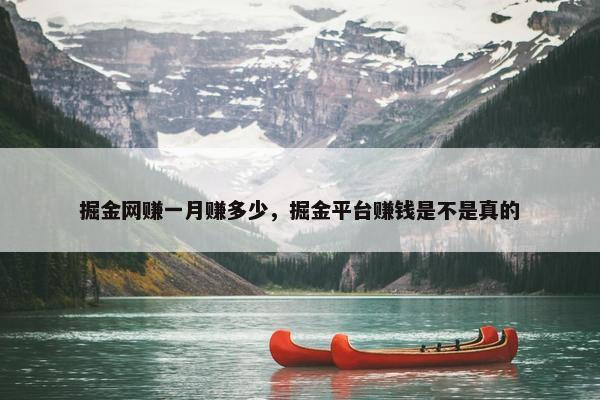 掘金网赚一月赚多少，掘金平台赚钱是不是真的