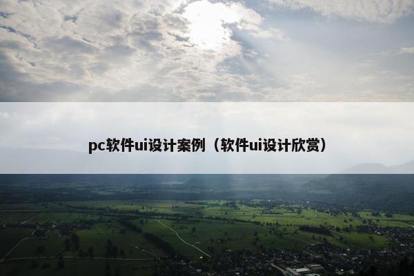 pc软件ui设计案例（软件ui设计欣赏）