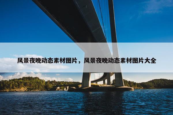 风景夜晚动态素材图片，风景夜晚动态素材图片大全