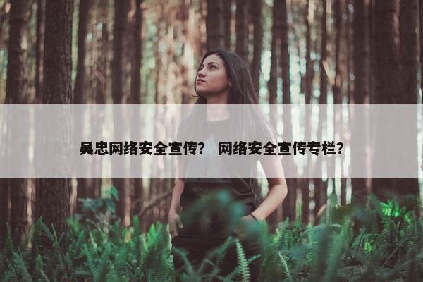 吴忠网络安全宣传？ 网络安全宣传专栏？