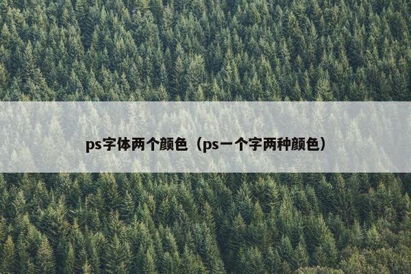 ps字体两个颜色（ps一个字两种颜色）