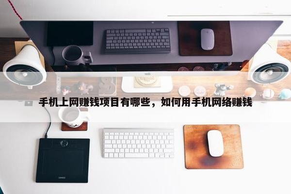 手机上网赚钱项目有哪些，如何用手机网络赚钱