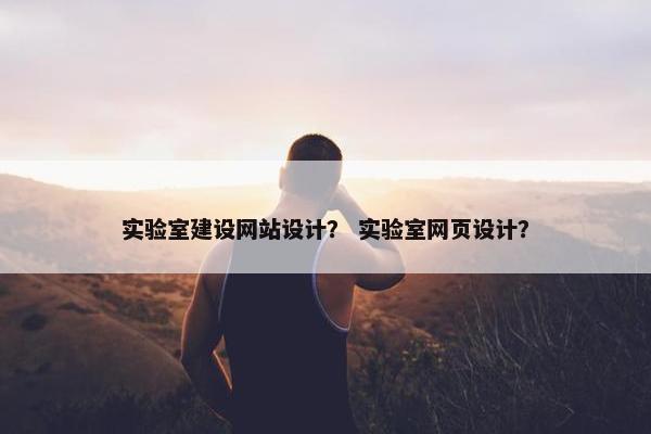 实验室建设网站设计？ 实验室网页设计？