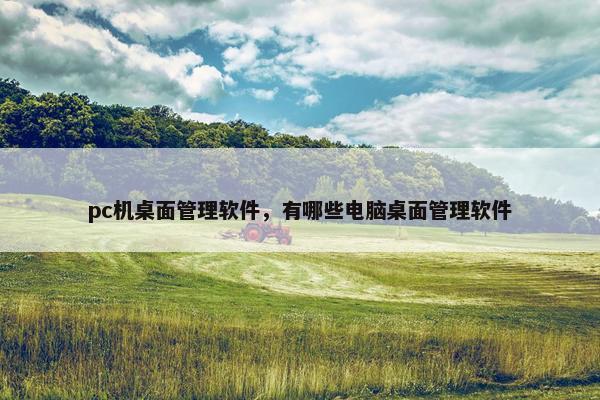 pc机桌面管理软件，有哪些电脑桌面管理软件