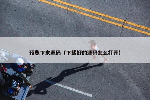 预览下来源码（下载好的源码怎么打开）