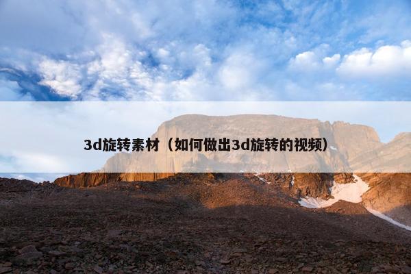 3d旋转素材（如何做出3d旋转的视频）