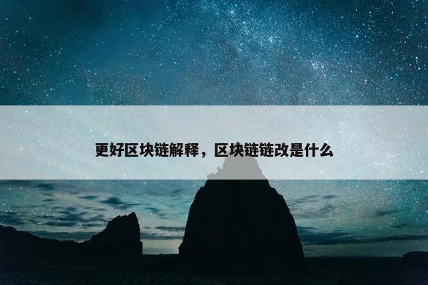 更好区块链解释，区块链链改是什么