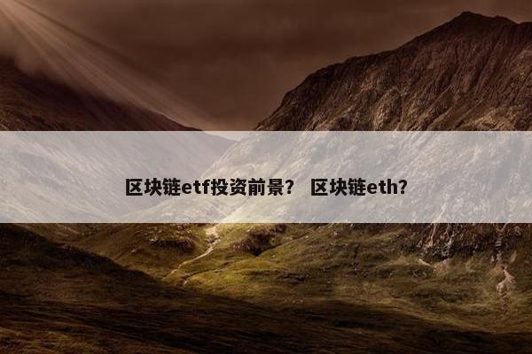 区块链etf投资前景？ 区块链eth？