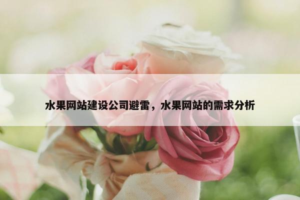 水果网站建设公司避雷，水果网站的需求分析