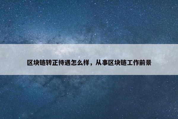 区块链转正待遇怎么样，从事区块链工作前景