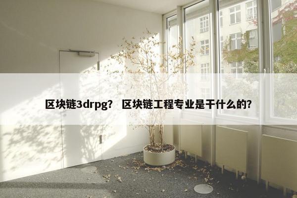 区块链3drpg？ 区块链工程专业是干什么的？