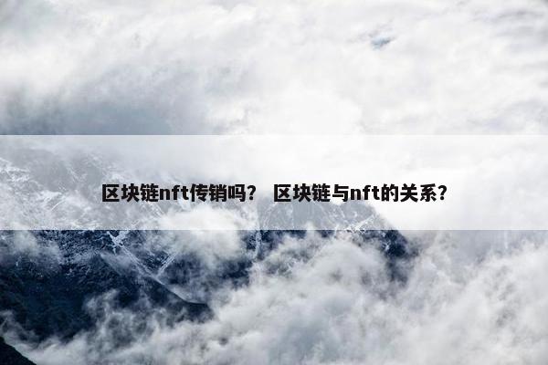 区块链nft传销吗？ 区块链与nft的关系？