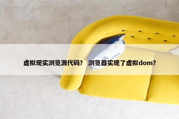 虚拟现实浏览源代码？ 浏览器实现了虚拟dom？