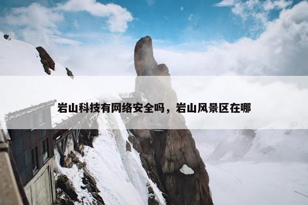 岩山科技有网络安全吗，岩山风景区在哪