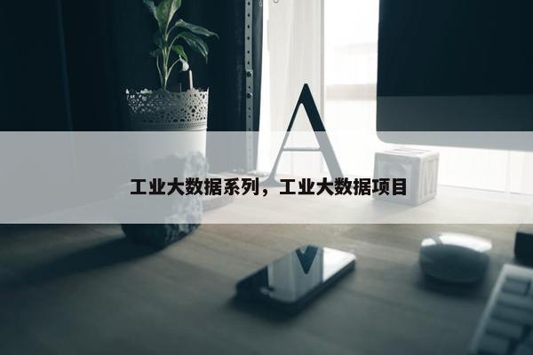 工业大数据系列，工业大数据项目