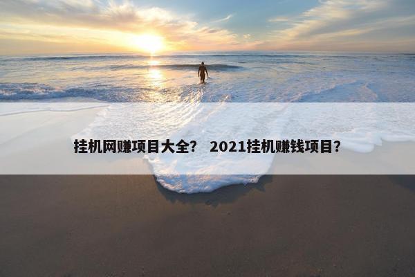 挂机网赚项目大全？ 2021挂机赚钱项目？