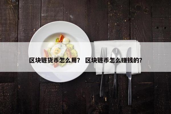 区块链货币怎么用？ 区块链币怎么赚钱的？