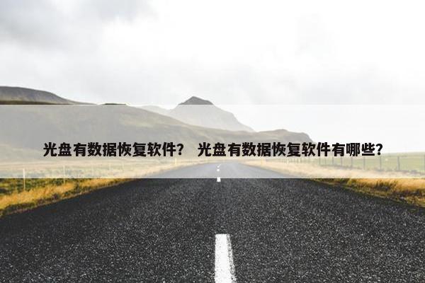 光盘有数据恢复软件？ 光盘有数据恢复软件有哪些？