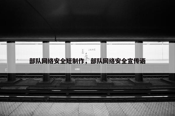 部队网络安全短制作，部队网络安全宣传语