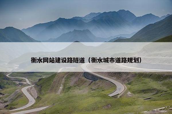 衡水网站建设路隧道（衡水城市道路规划）