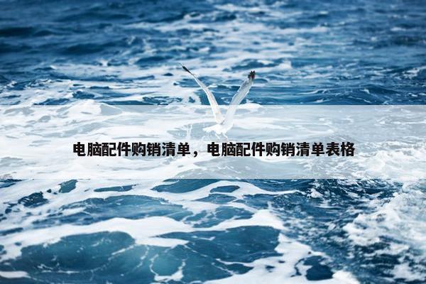 电脑配件购销清单，电脑配件购销清单表格