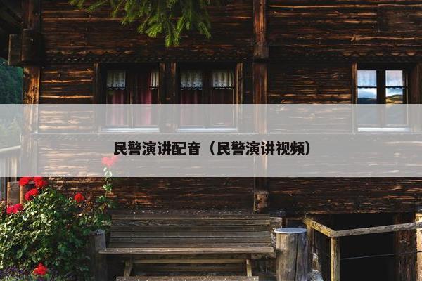 民警演讲配音（民警演讲视频）