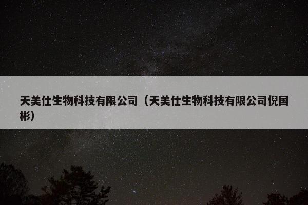 天美仕生物科技有限公司（天美仕生物科技有限公司倪国彬）