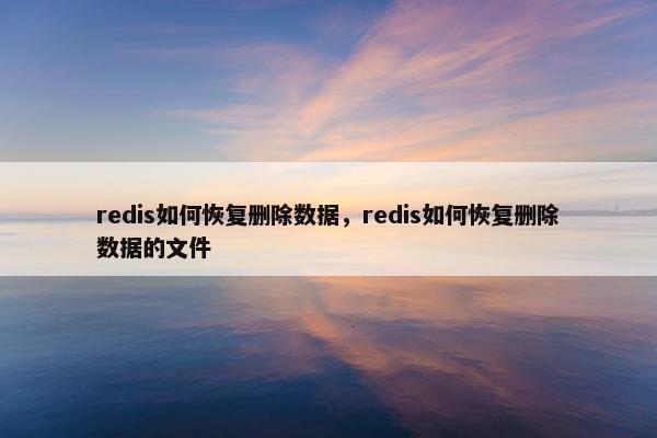 redis如何恢复删除数据，redis如何恢复删除数据的文件