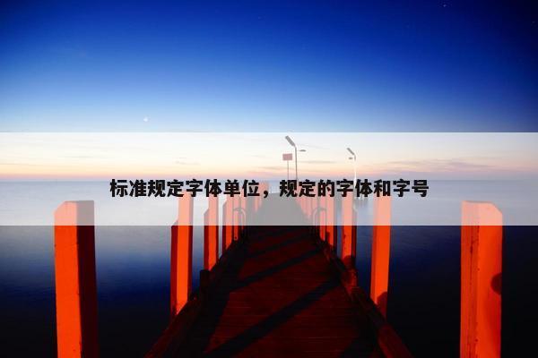 标准规定字体单位，规定的字体和字号