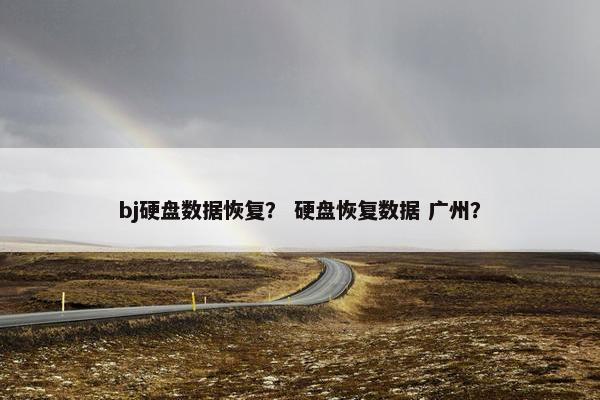 bj硬盘数据恢复？ 硬盘恢复数据 广州？