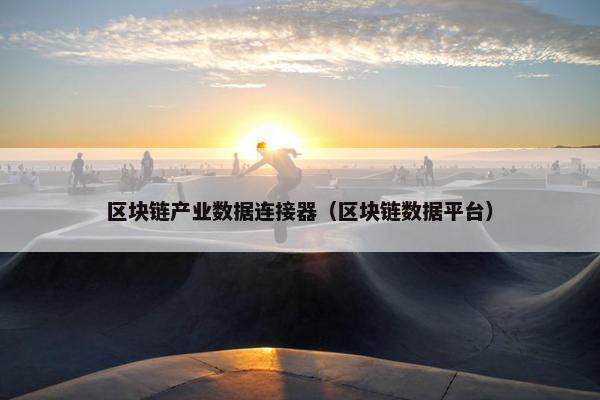 区块链产业数据连接器（区块链数据平台）