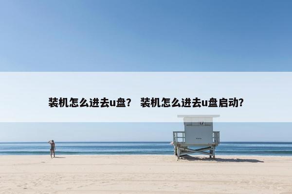 装机怎么进去u盘？ 装机怎么进去u盘启动？