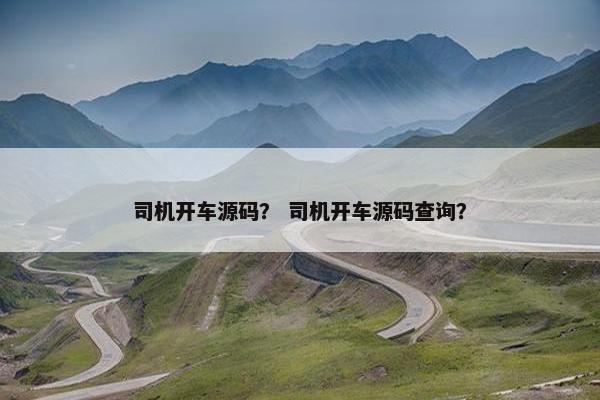司机开车源码？ 司机开车源码查询？