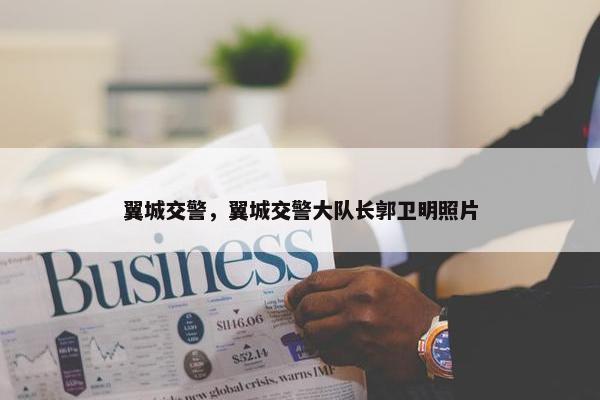 翼城交警，翼城交警大队长郭卫明照片