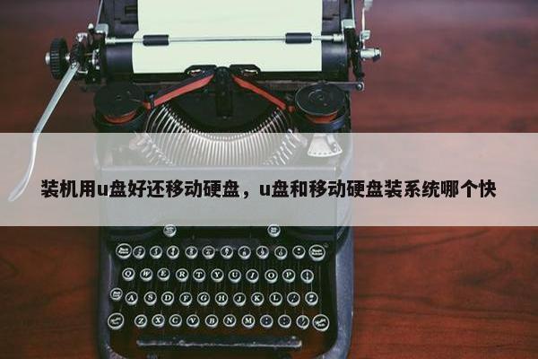 装机用u盘好还移动硬盘，u盘和移动硬盘装系统哪个快