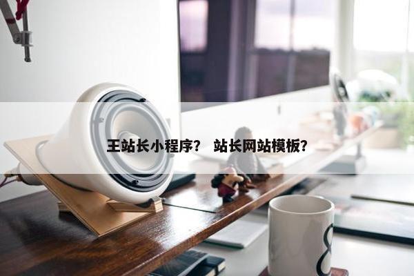 王站长小程序？ 站长网站模板？