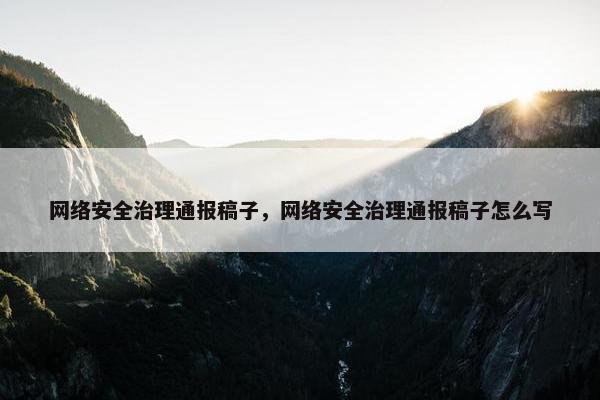 网络安全治理通报稿子，网络安全治理通报稿子怎么写