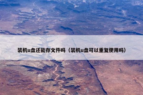 装机u盘还能存文件吗（装机u盘可以重复使用吗）