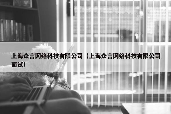 上海众言网络科技有限公司（上海众言网络科技有限公司面试）