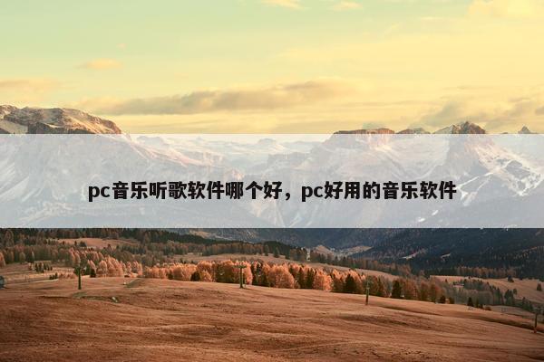 pc音乐听歌软件哪个好，pc好用的音乐软件