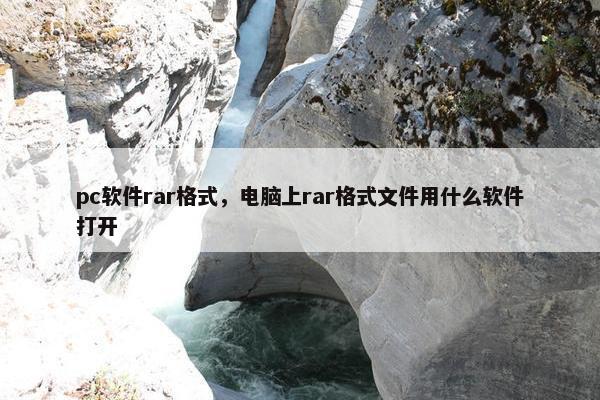 pc软件rar格式，电脑上rar格式文件用什么软件打开