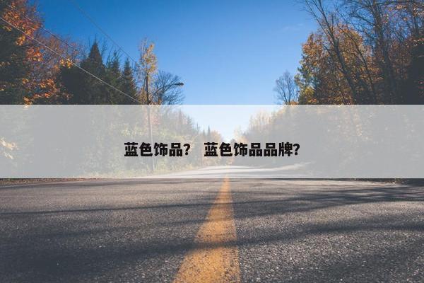 蓝色饰品？ 蓝色饰品品牌？