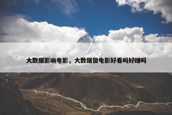大数据影响电影，大数据做电影好看吗好赚吗